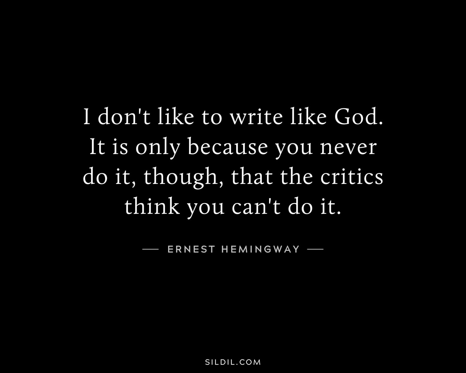 I don't like to write like God. It is only because you never do it, though, that the critics think you can't do it.