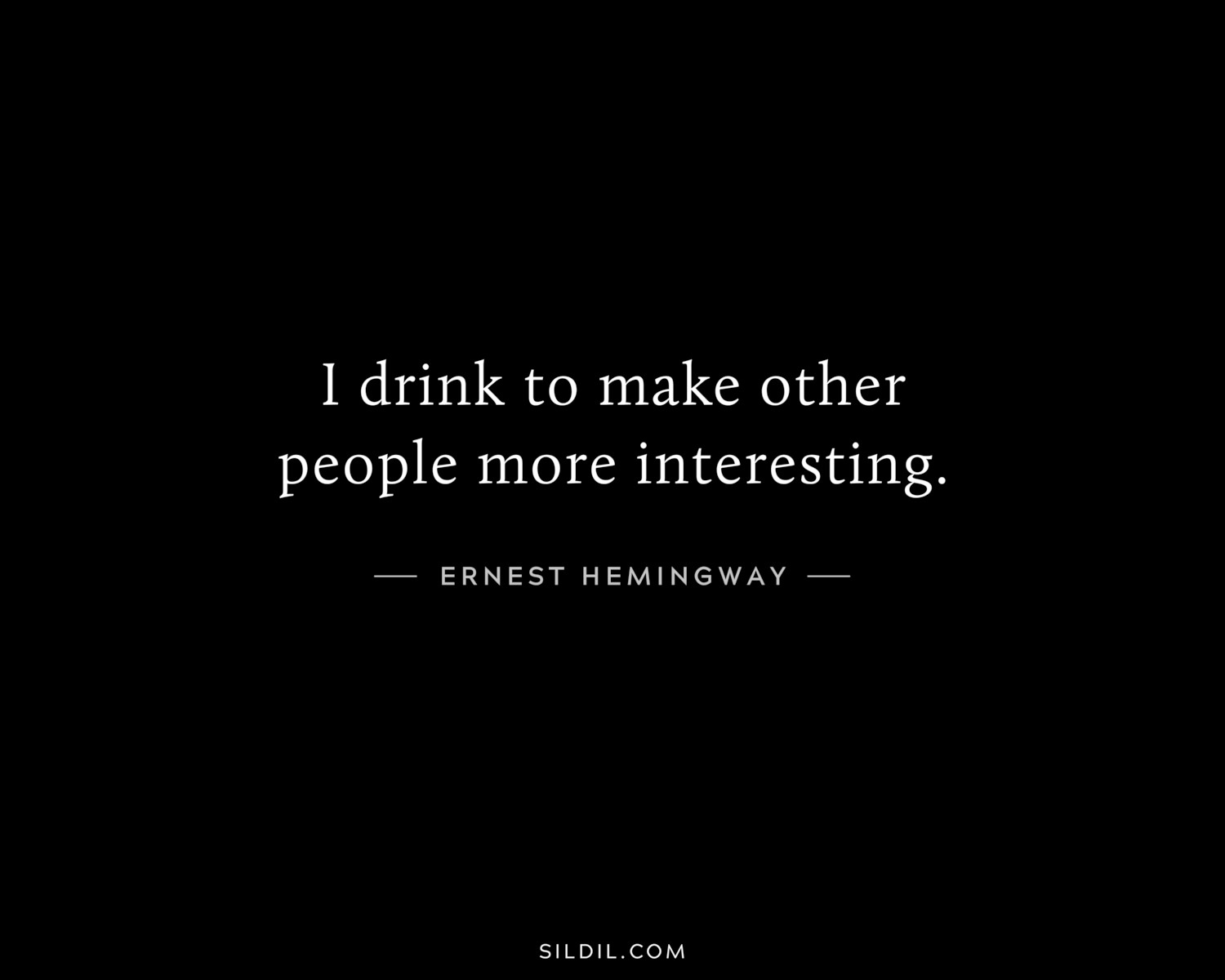 I drink to make other people more interesting.