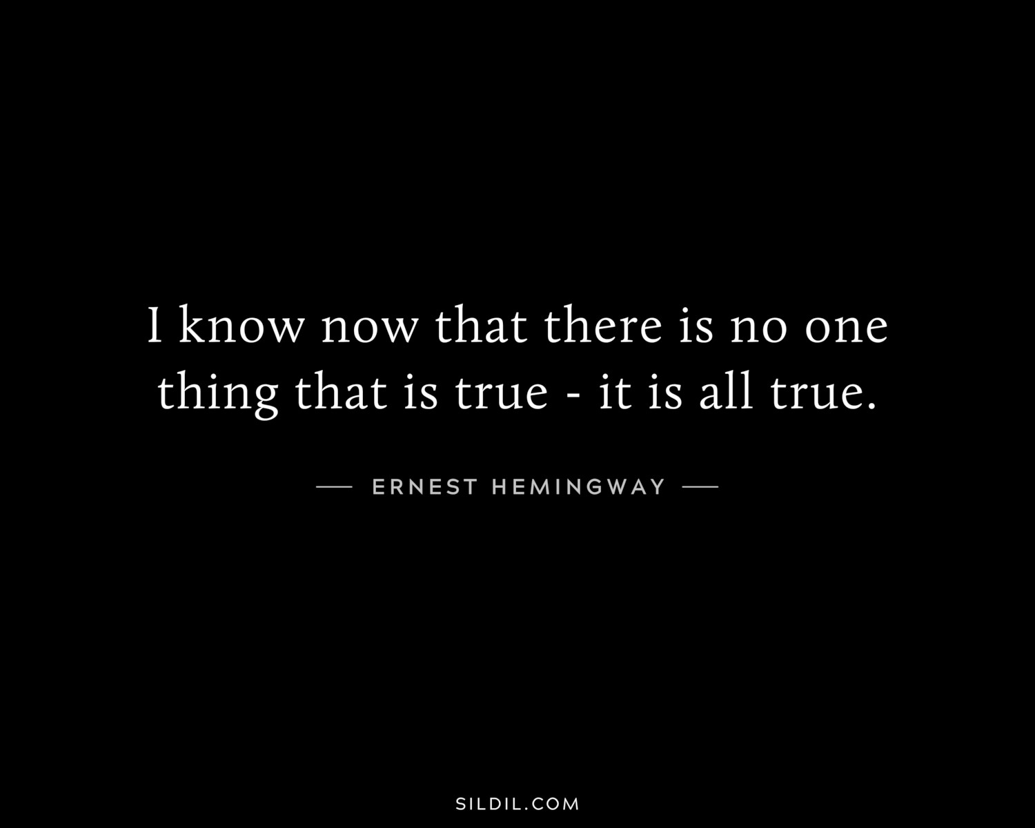 I know now that there is no one thing that is true - it is all true.