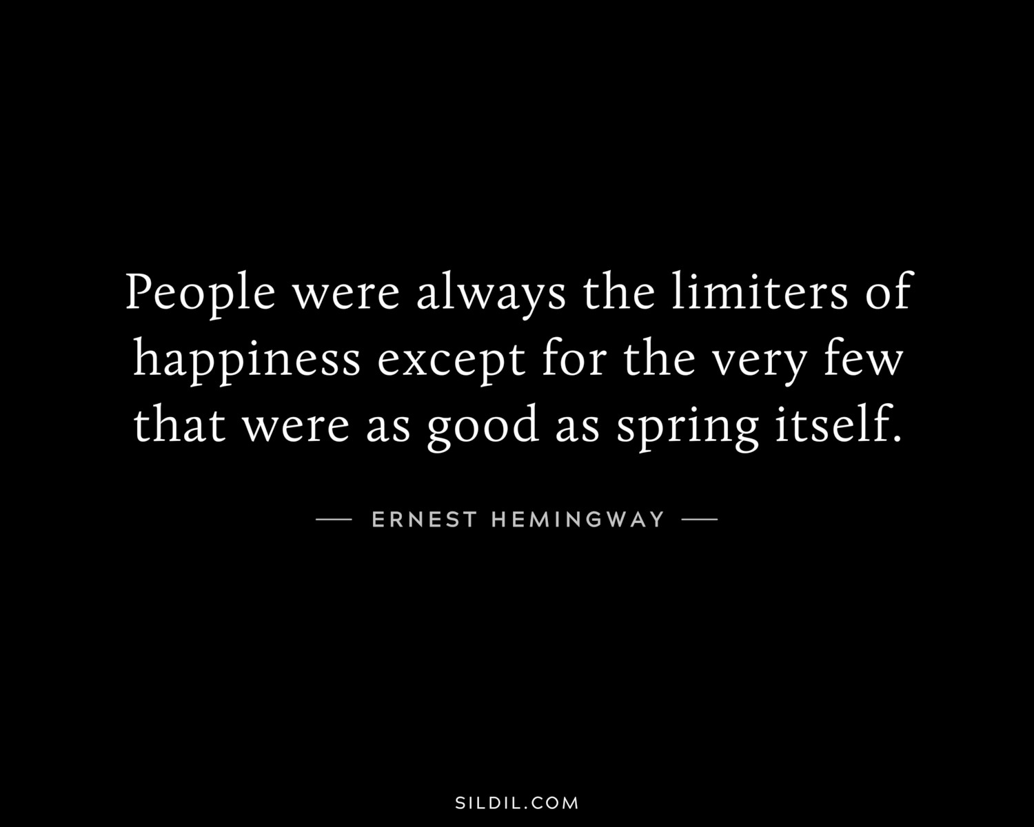 People were always the limiters of happiness except for the very few that were as good as spring itself.