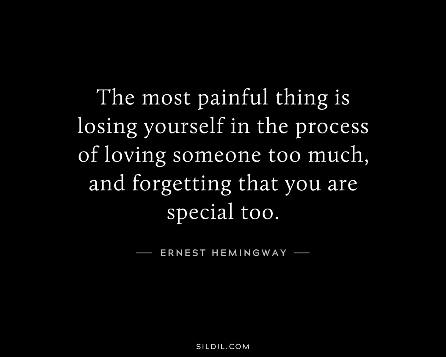 The most painful thing is losing yourself in the process of loving someone too much, and forgetting that you are special too.