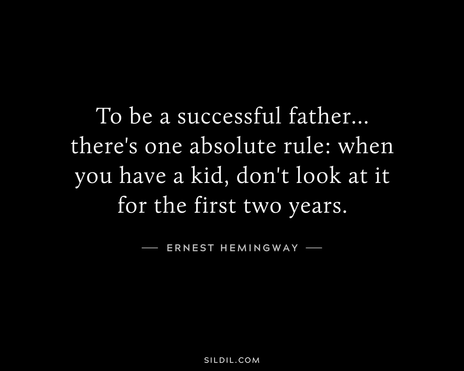 To be a successful father... there's one absolute rule: when you have a kid, don't look at it for the first two years.