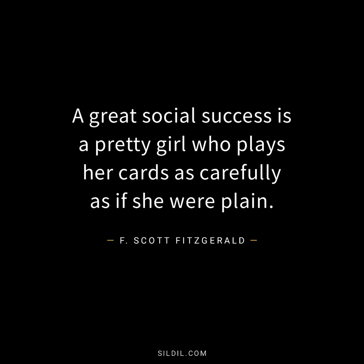 A great social success is a pretty girl who plays her cards as carefully as if she were plain.