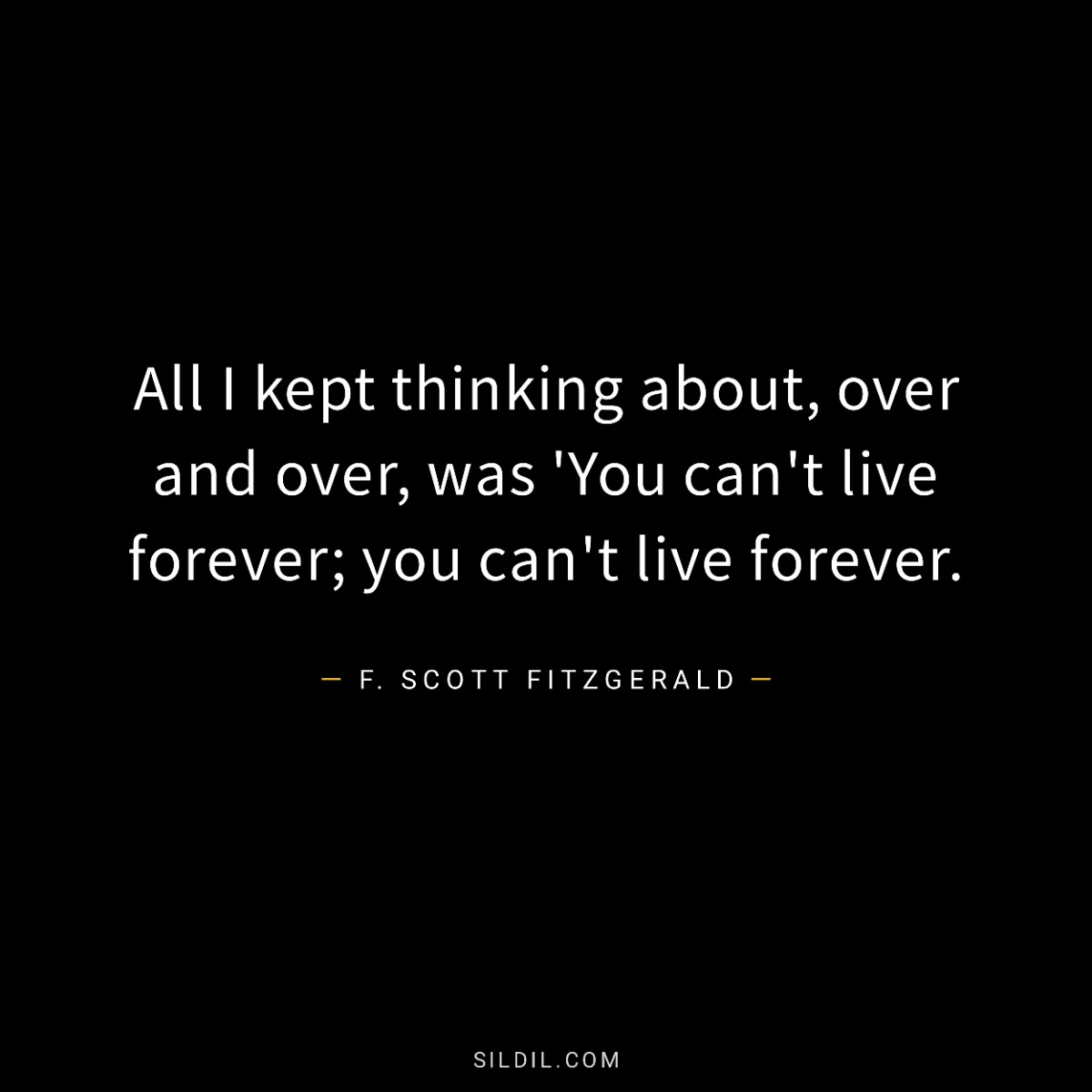All I kept thinking about, over and over, was 'You can't live forever; you can't live forever.