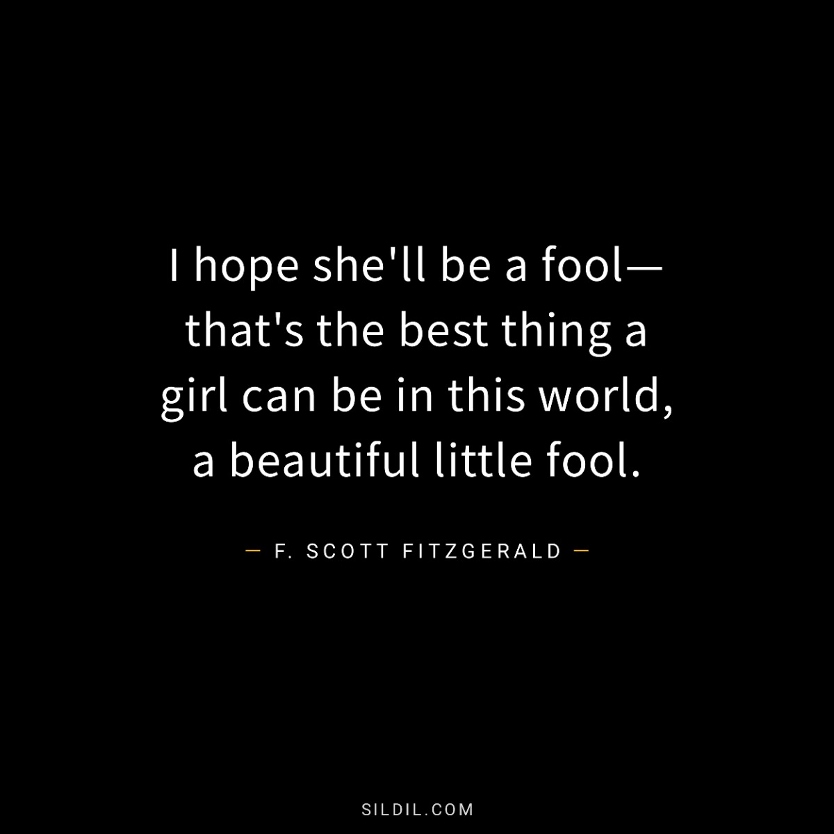 I hope she'll be a fool—that's the best thing a girl can be in this world, a beautiful little fool.