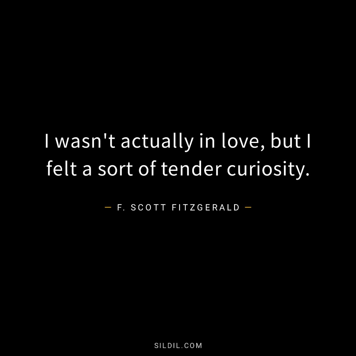 I wasn't actually in love, but I felt a sort of tender curiosity.