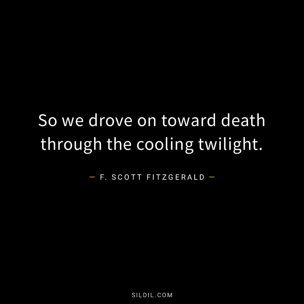 So we drove on toward death through the cooling twilight.