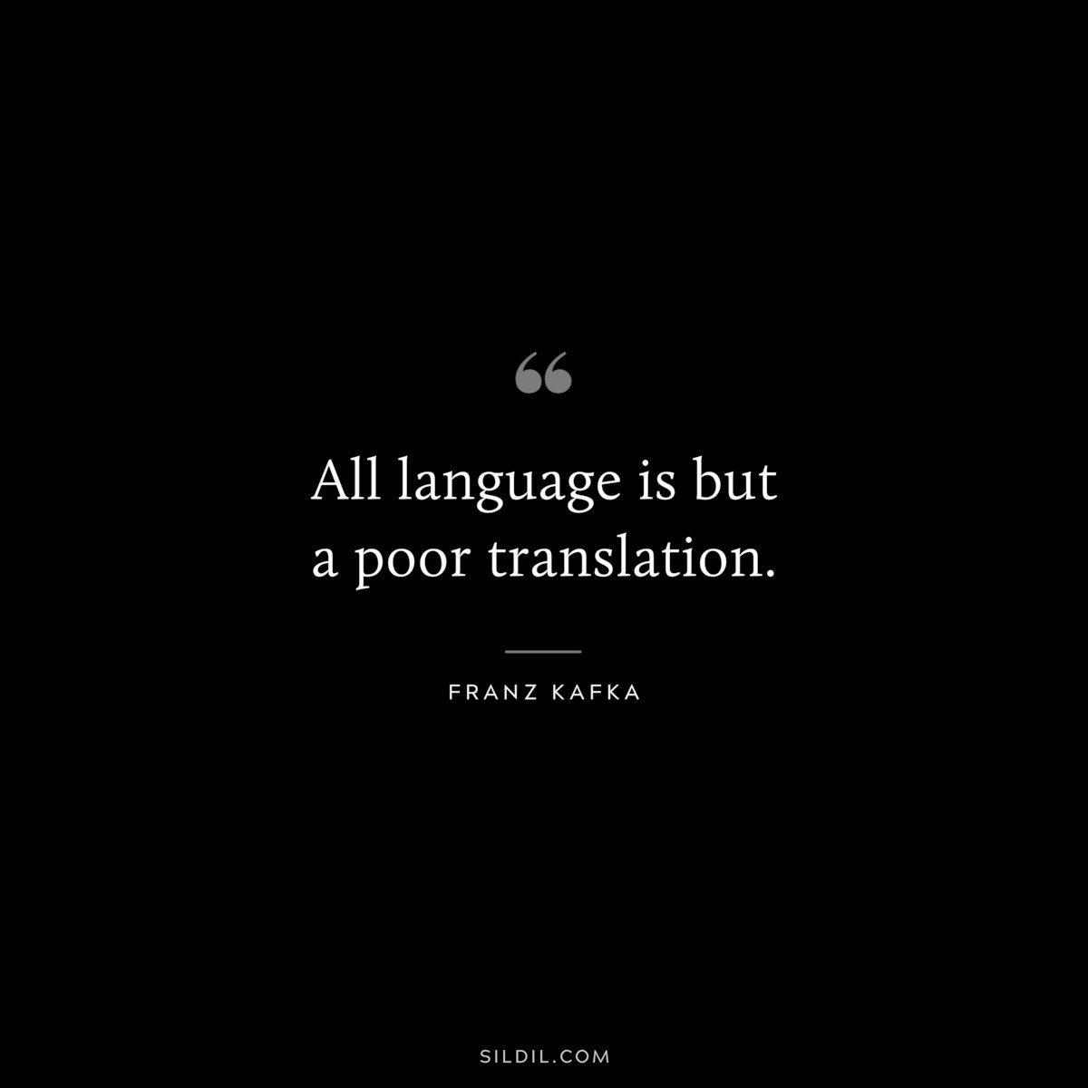 All language is but a poor translation. ― Franz Kafka