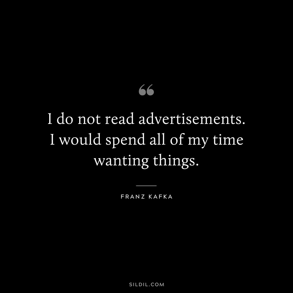 I do not read advertisements. I would spend all of my time wanting things. ― Franz Kafka