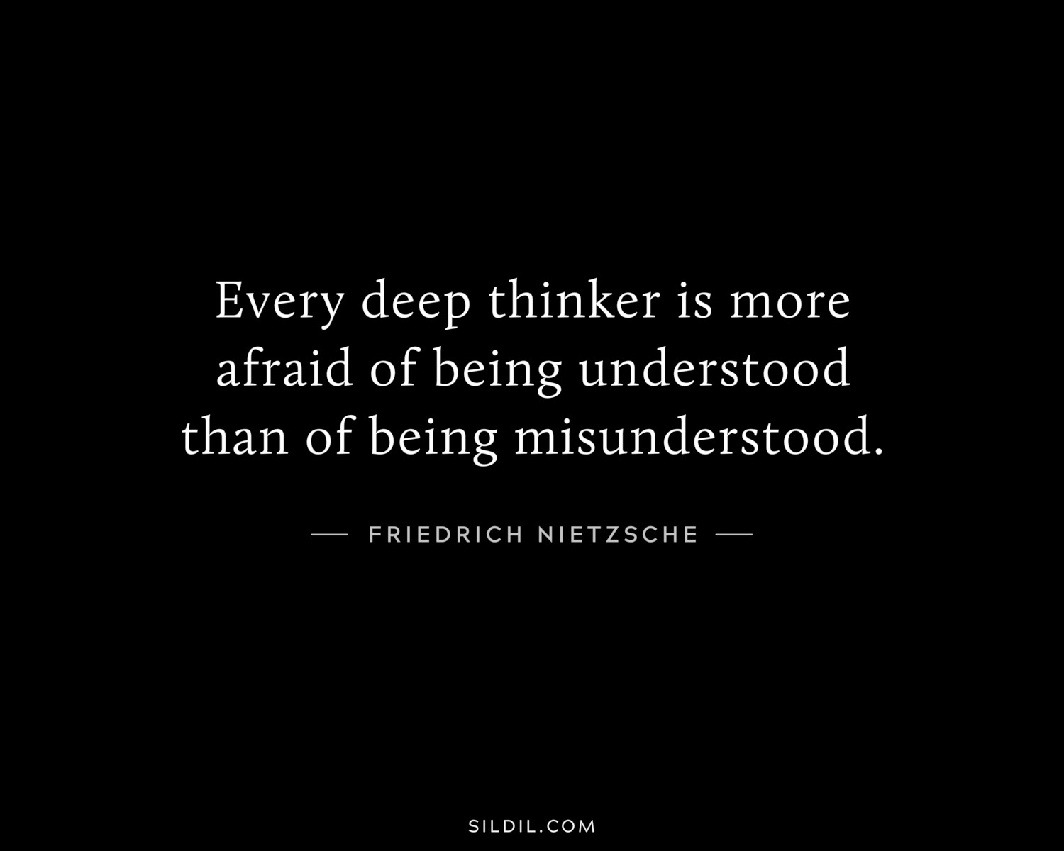 Every deep thinker is more afraid of being understood than of being misunderstood.