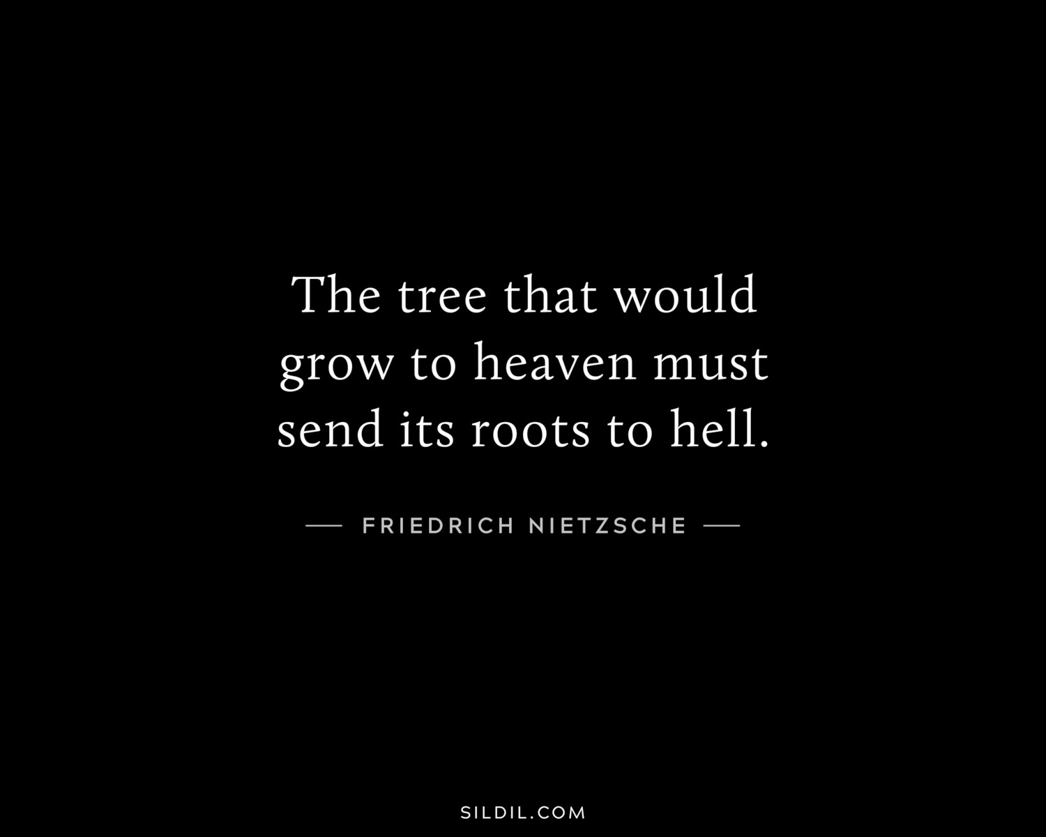 The tree that would grow to heaven must send its roots to hell.