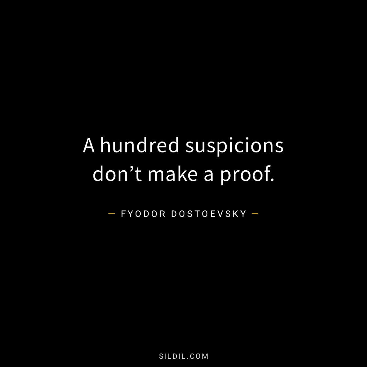 A hundred suspicions don’t make a proof.