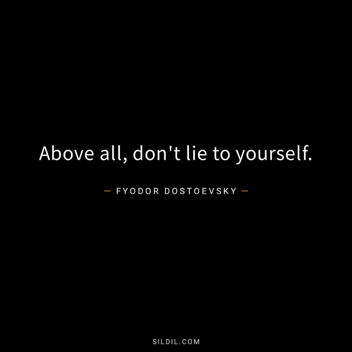 Above all, don't lie to yourself.