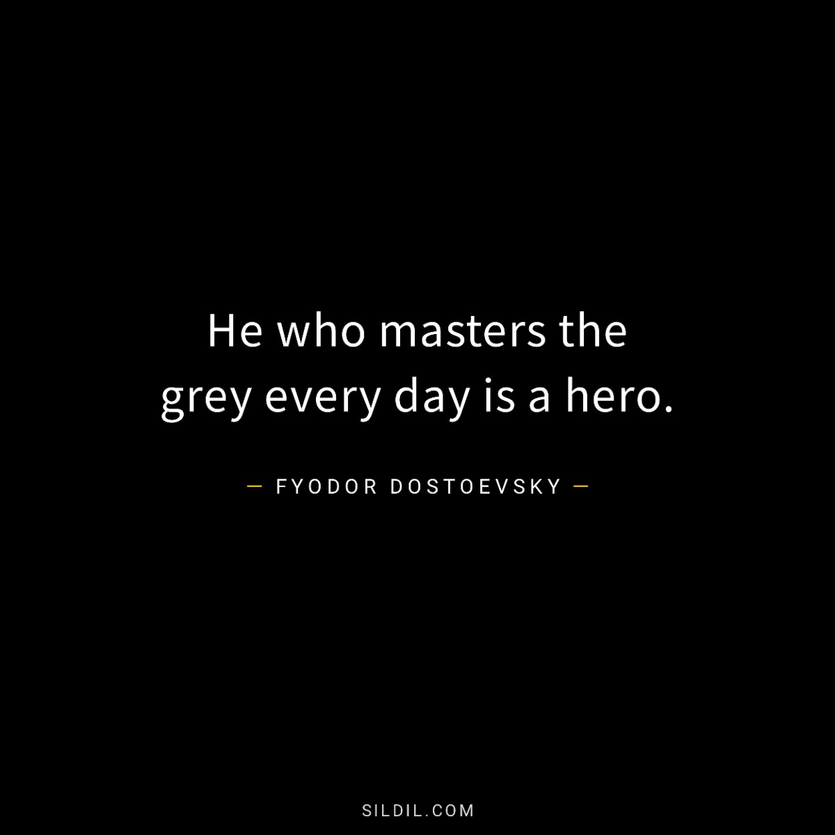 He who masters the grey every day is a hero.