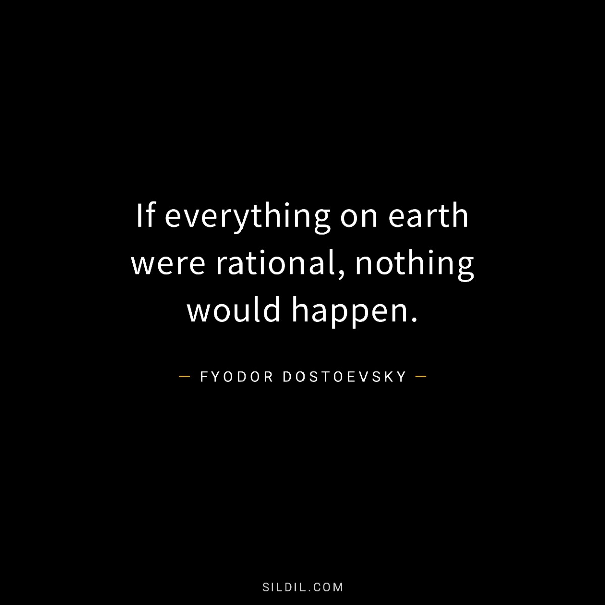If everything on earth were rational, nothing would happen.
