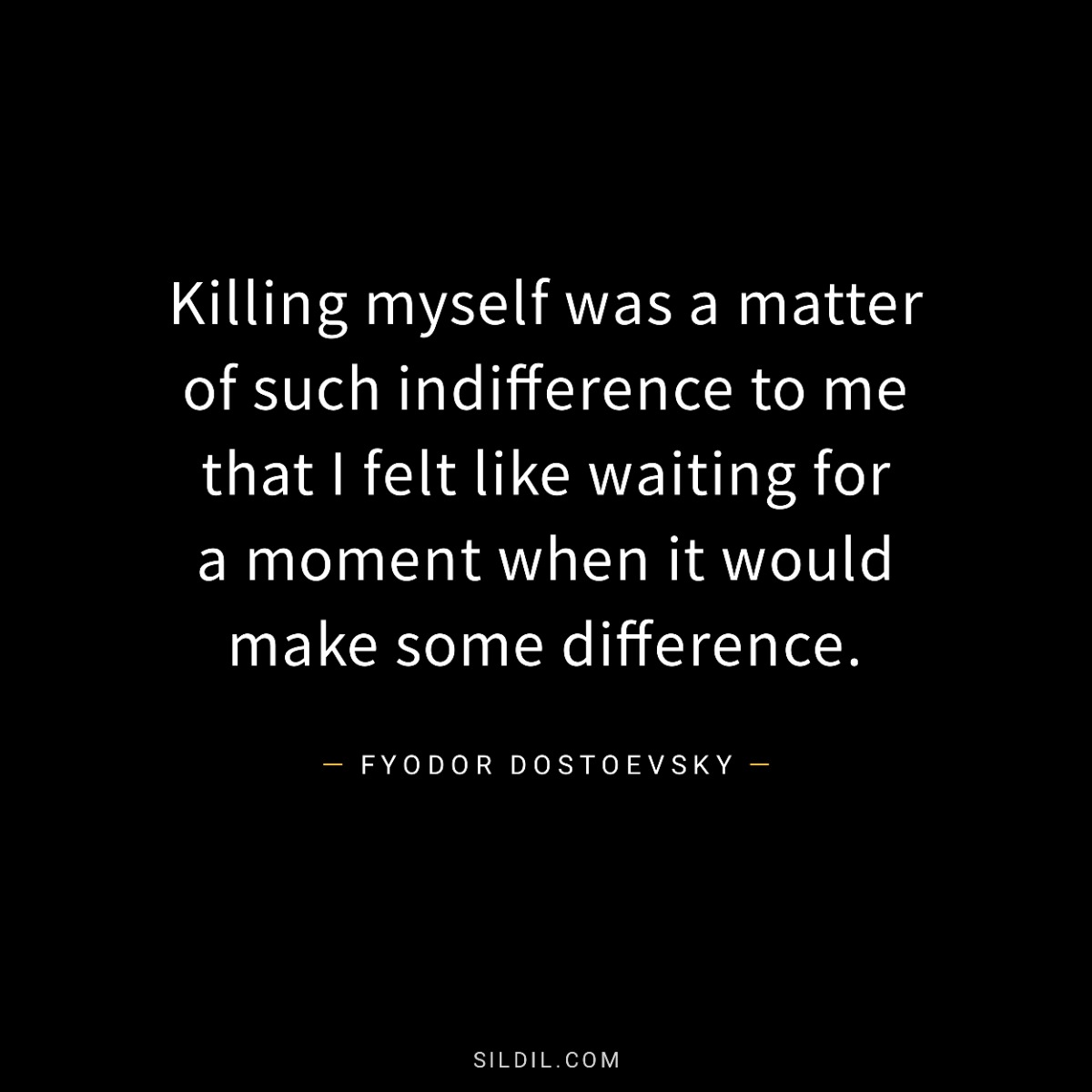 Killing myself was a matter of such indifference to me that I felt like waiting for a moment when it would make some difference.