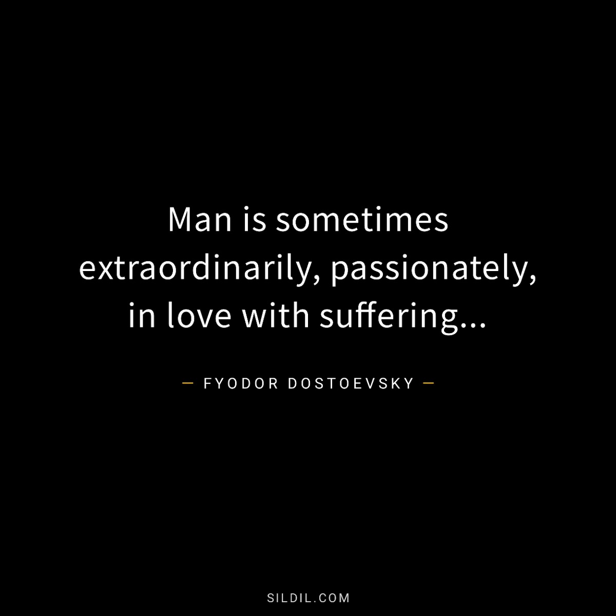 Man is sometimes extraordinarily, passionately, in love with suffering...