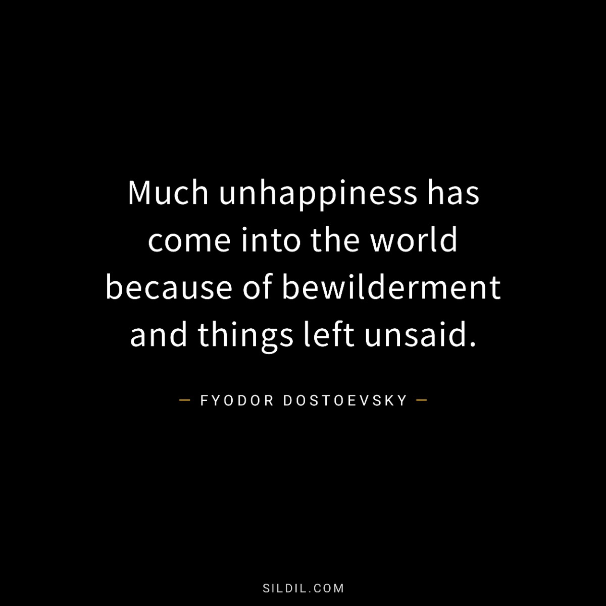 Much unhappiness has come into the world because of bewilderment and things left unsaid.