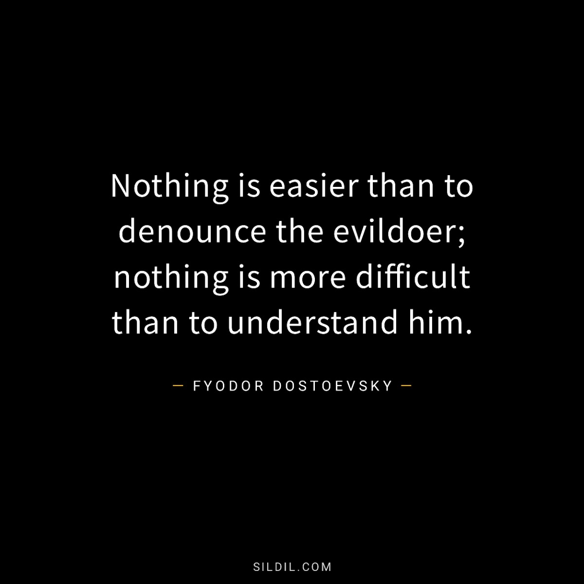Nothing is easier than to denounce the evildoer; nothing is more difficult than to understand him.
