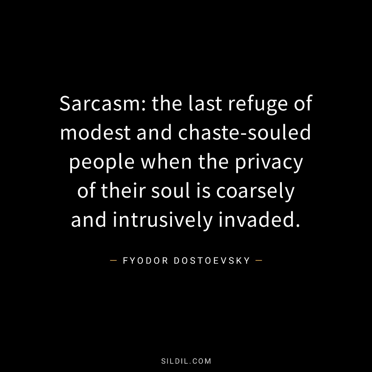 Sarcasm: the last refuge of modest and chaste-souled people when the privacy of their soul is coarsely and intrusively invaded.