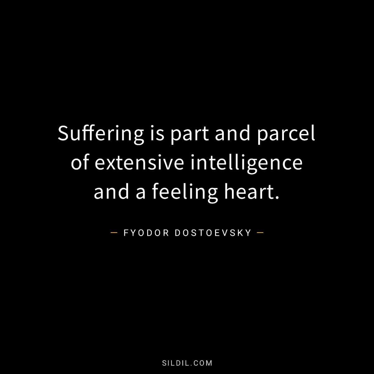 Suffering is part and parcel of extensive intelligence and a feeling heart.
