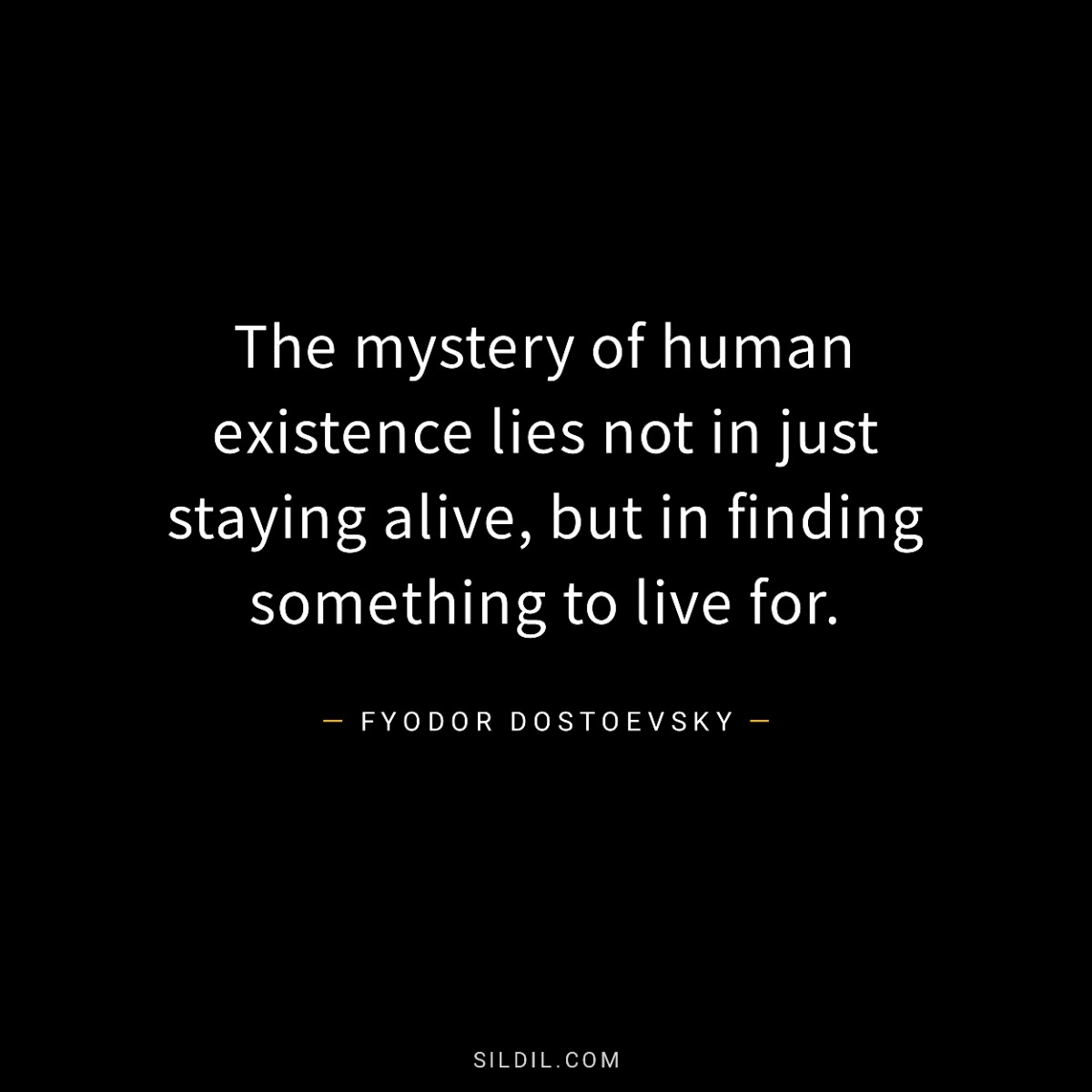 The mystery of human existence lies not in just staying alive, but in finding something to live for.
