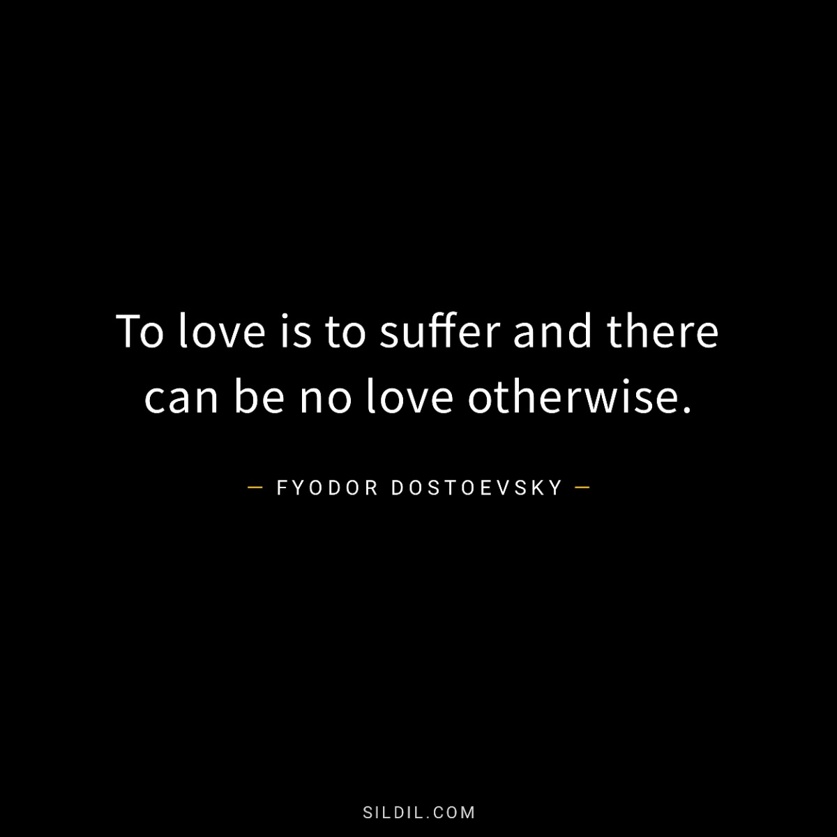 To love is to suffer and there can be no love otherwise.