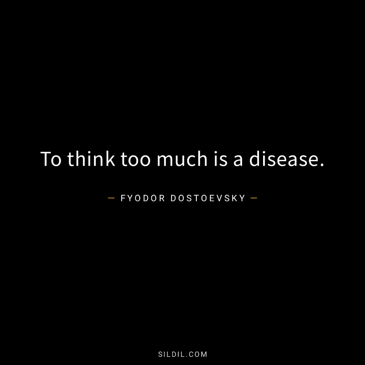 To think too much is a disease.
