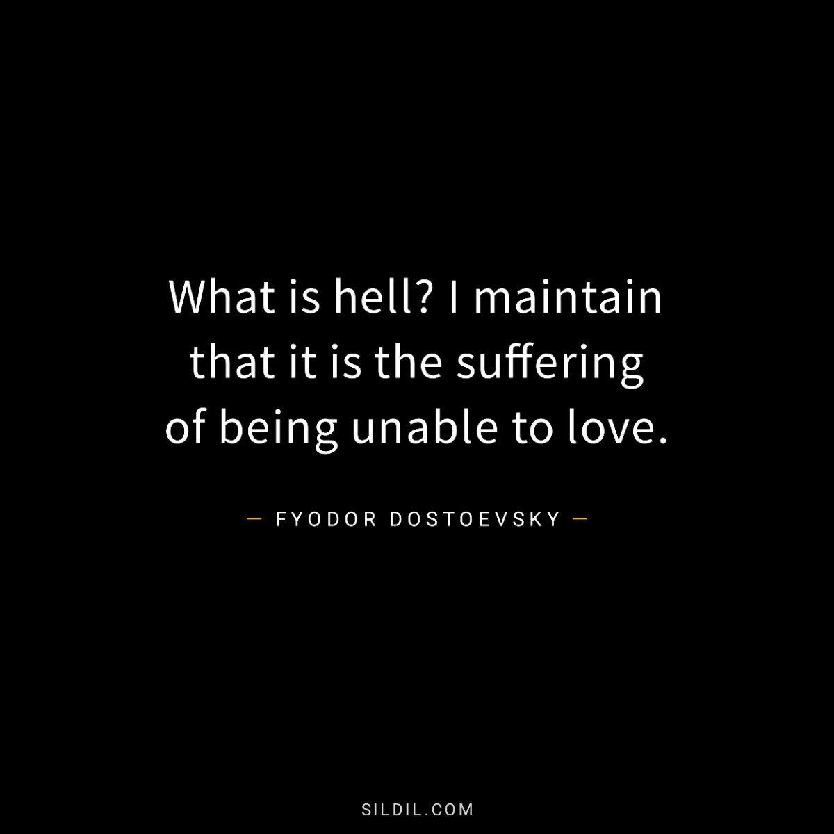 What is hell? I maintain that it is the suffering of being unable to love.