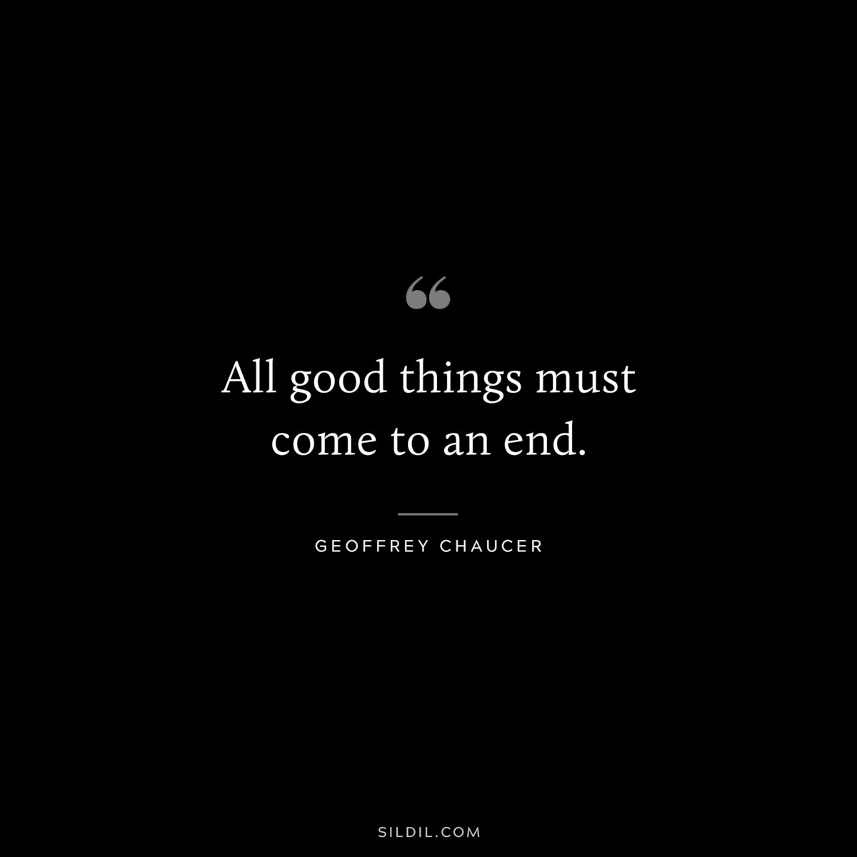 All good things must come to an end. ― Geoffrey Chaucer