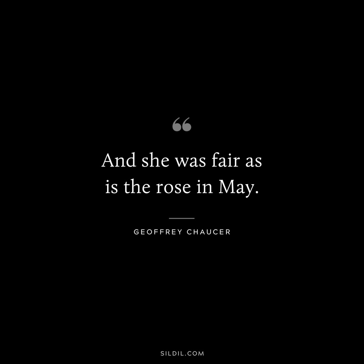 And she was fair as is the rose in May. ― Geoffrey Chaucer