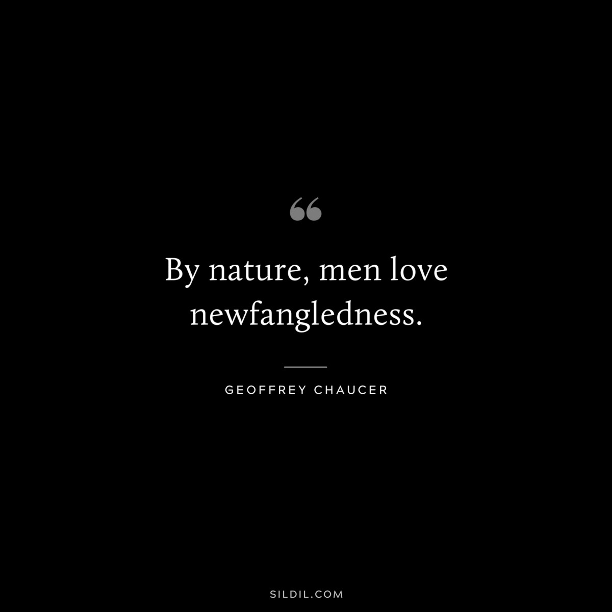 By nature, men love newfangledness. ― Geoffrey Chaucer
