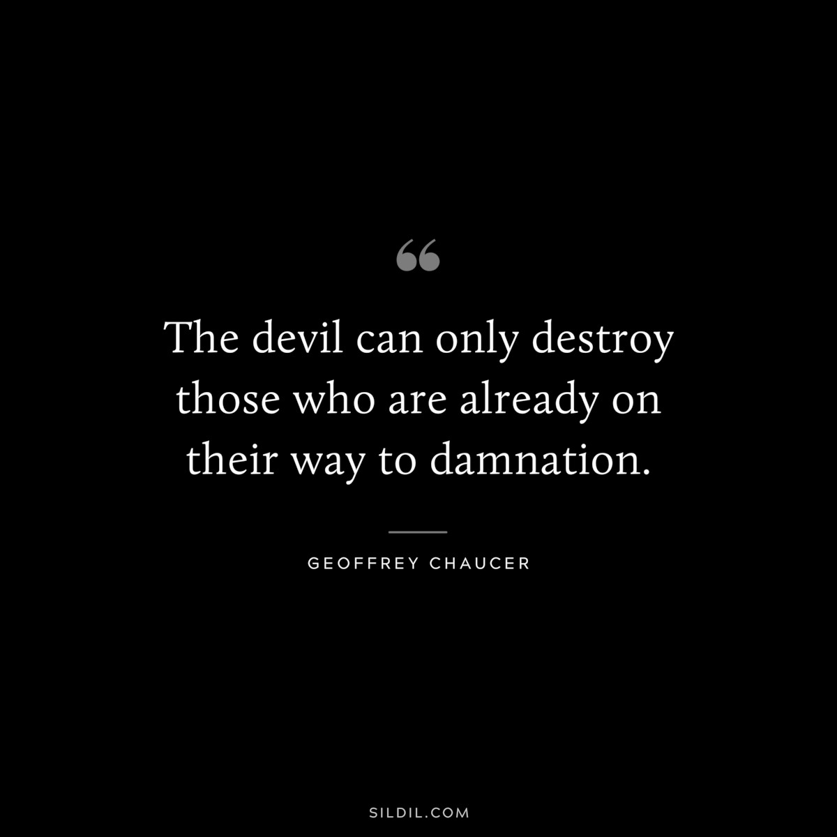 The devil can only destroy those who are already on their way to damnation. ― Geoffrey Chaucer