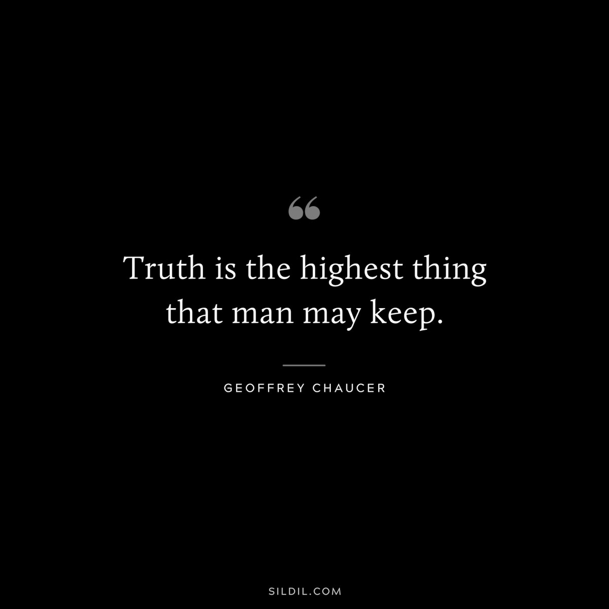 Truth is the highest thing that man may keep. ― Geoffrey Chaucer