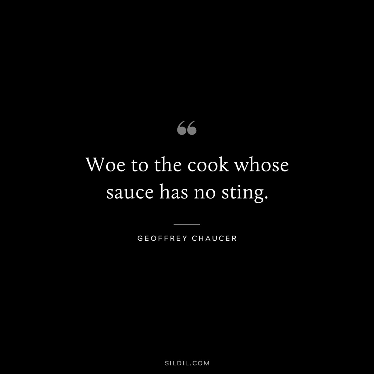 Woe to the cook whose sauce has no sting. ― Geoffrey Chaucer