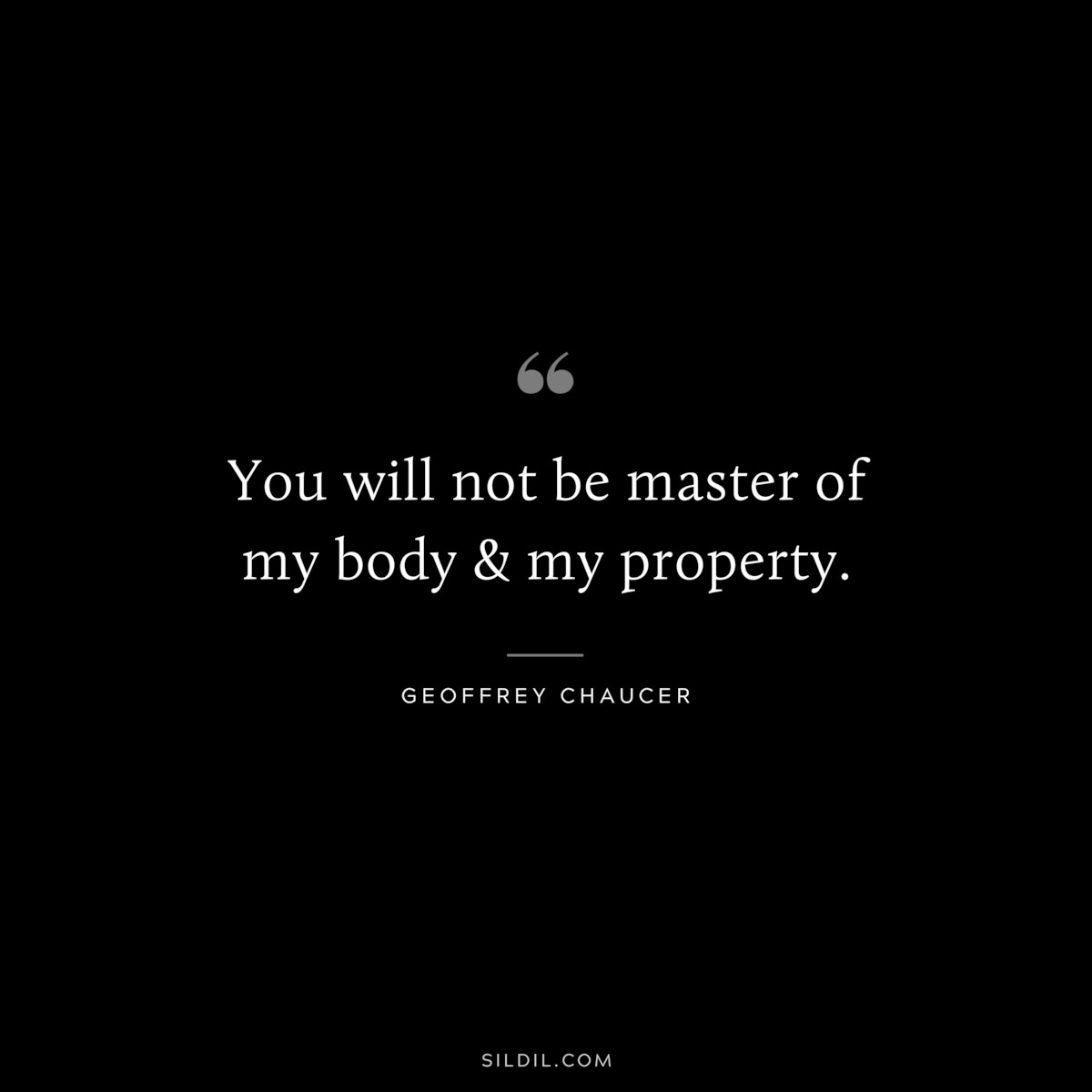 You will not be master of my body & my property. ― Geoffrey Chaucer