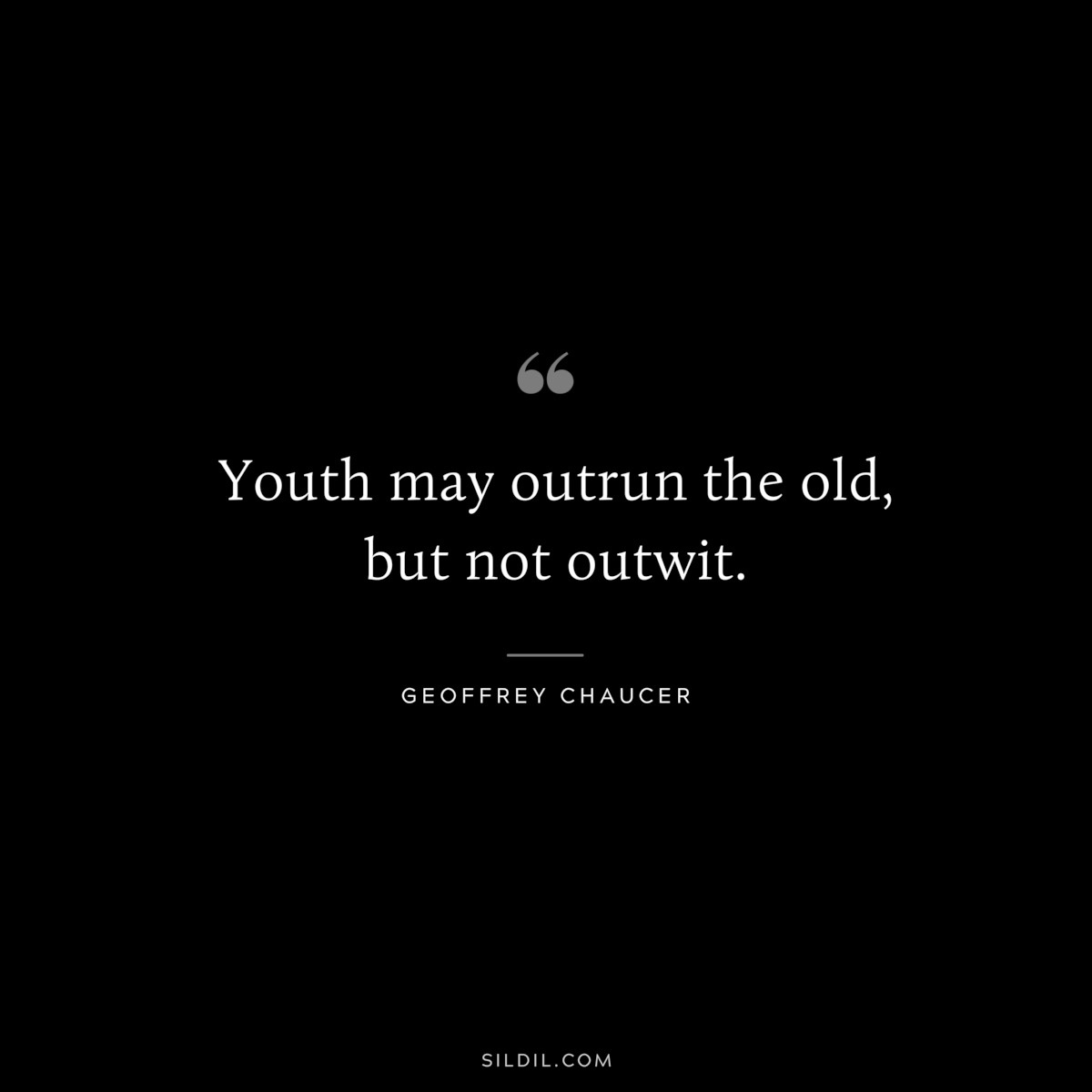 Youth may outrun the old, but not outwit. ― Geoffrey Chaucer