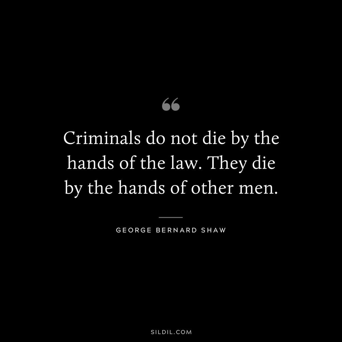 Criminals do not die by the hands of the law. They die by the hands of other men. ― George Bernard Shaw