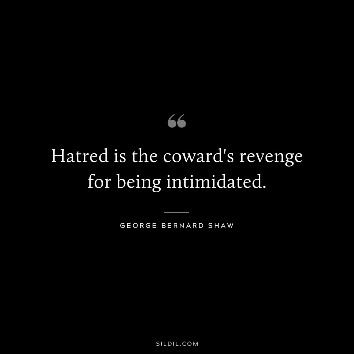 Hatred is the coward's revenge for being intimidated. ― George Bernard Shaw