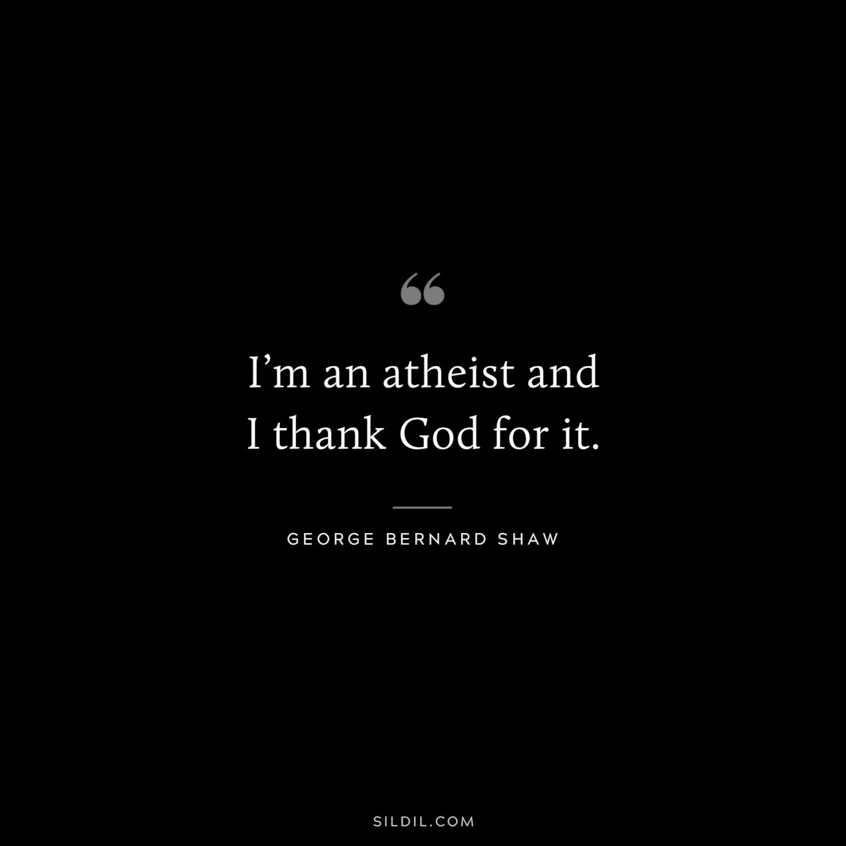 I’m an atheist and I thank God for it. ― George Bernard Shaw