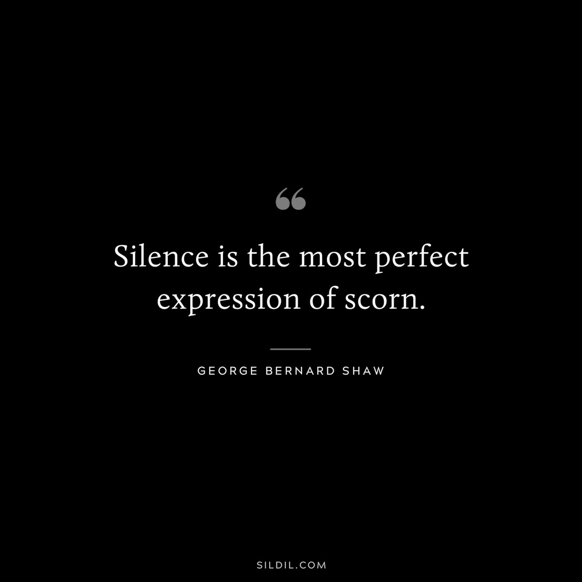 Silence is the most perfect expression of scorn. ― George Bernard Shaw