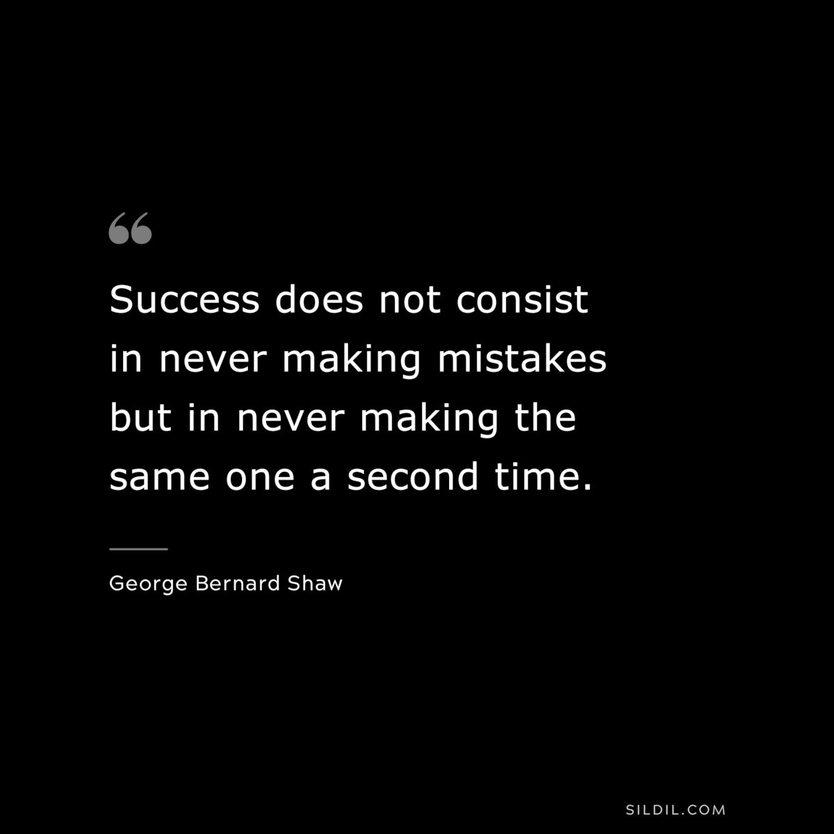 Success does not consist in never making mistakes but in never making the same one a second time. ― George Bernard Shaw