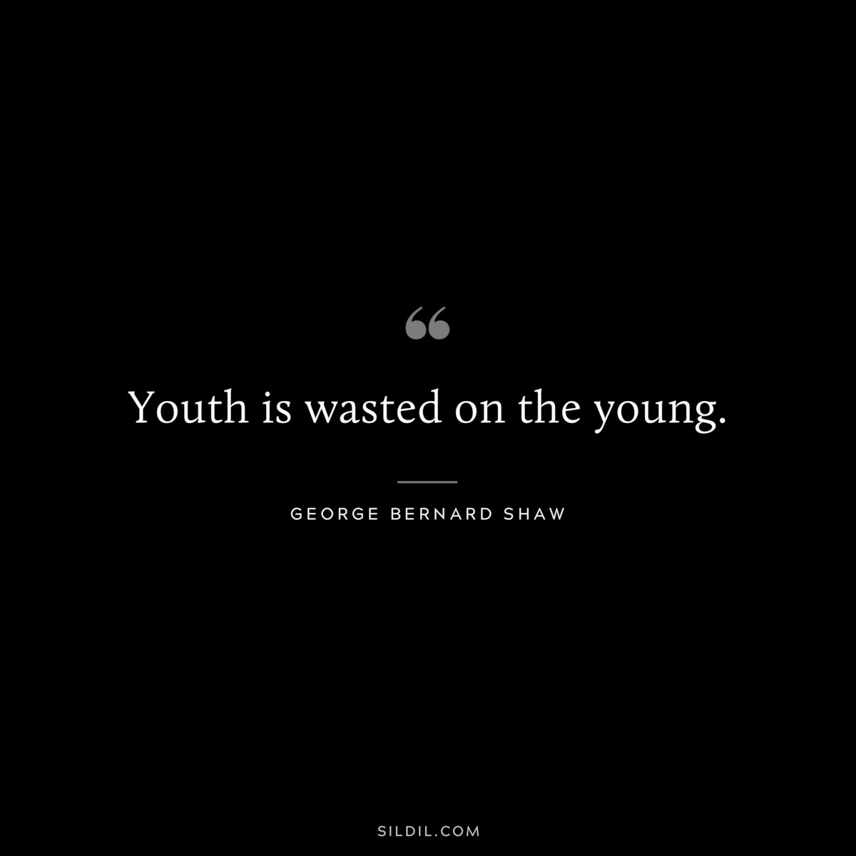 Youth is wasted on the young. ― George Bernard Shaw