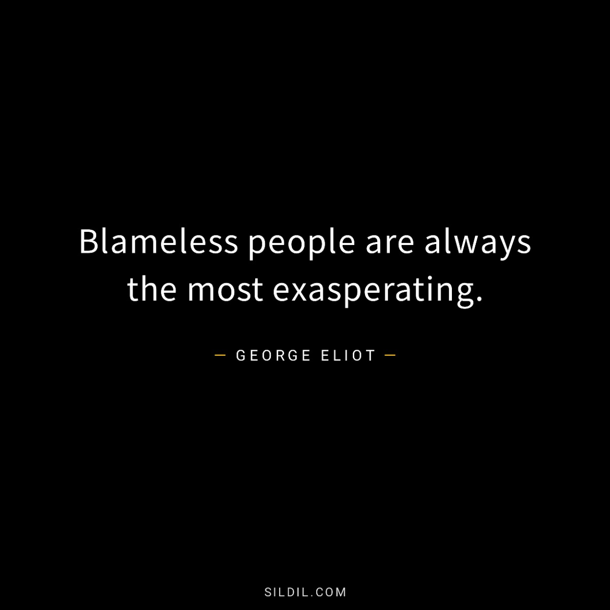 Blameless people are always the most exasperating.