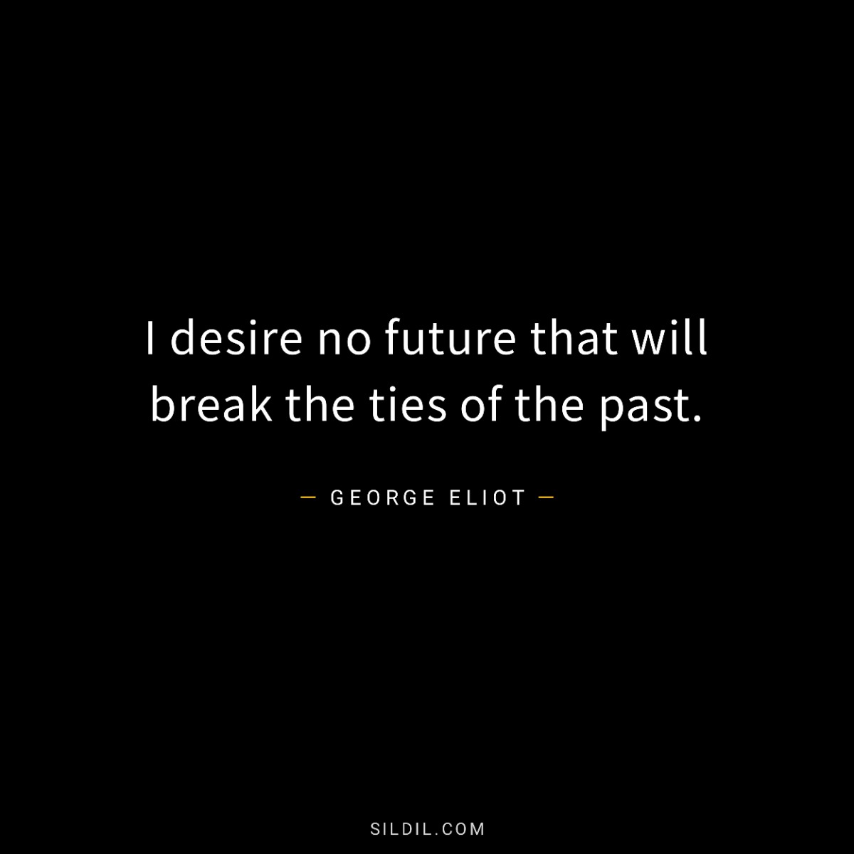 I desire no future that will break the ties of the past.