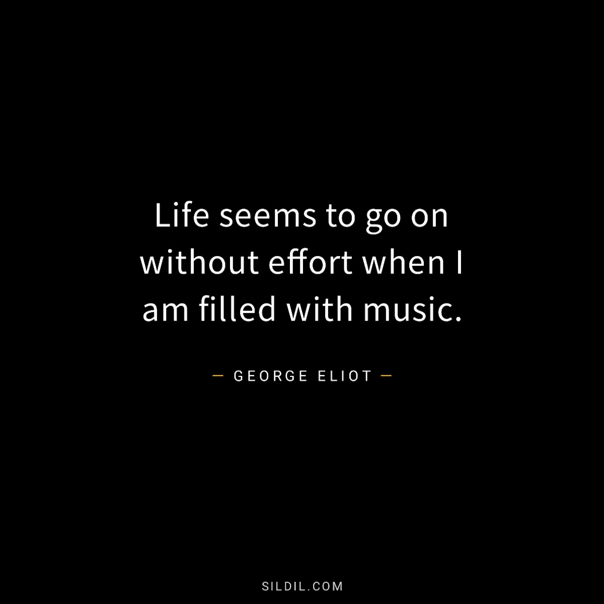 Life seems to go on without effort when I am filled with music.