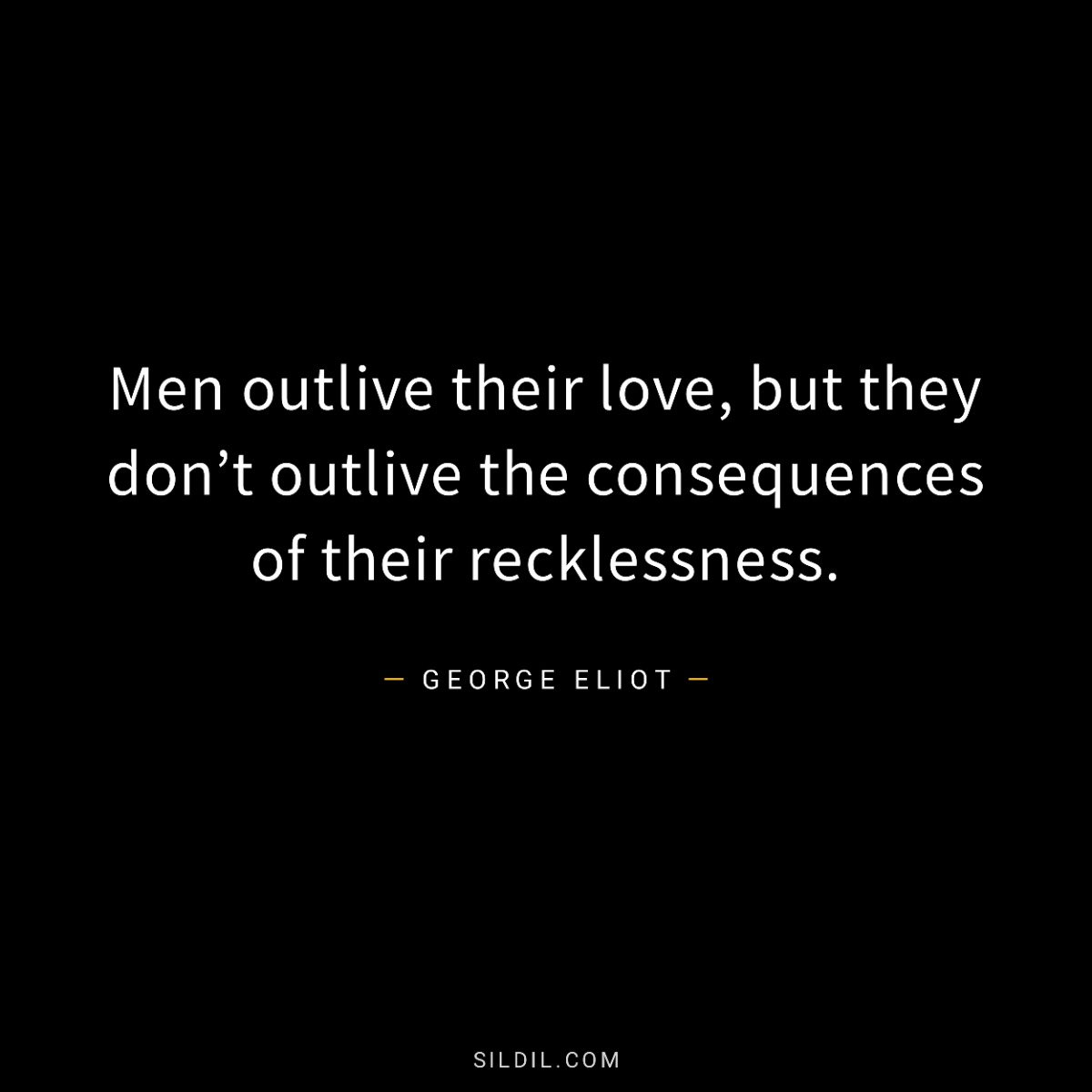 Men outlive their love, but they don’t outlive the consequences of their recklessness.