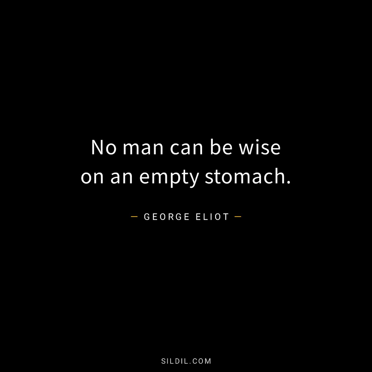 No man can be wise on an empty stomach.