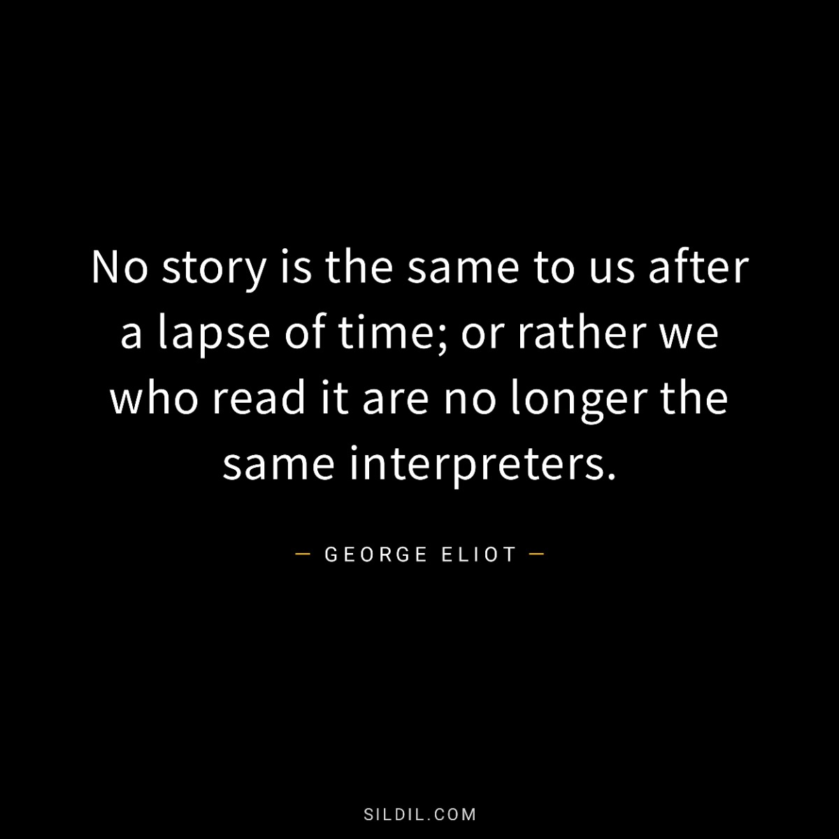 No story is the same to us after a lapse of time; or rather we who read it are no longer the same interpreters.
