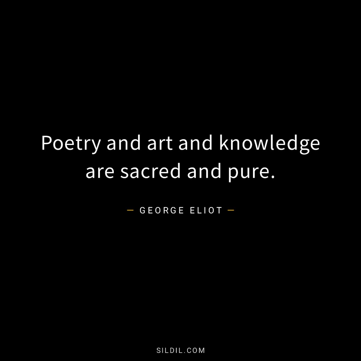 Poetry and art and knowledge are sacred and pure.